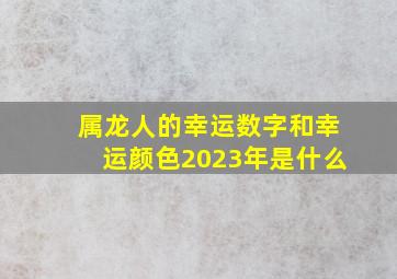 属龙人的幸运数字和幸运颜色2023年是什么