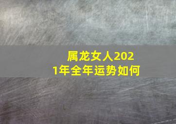 属龙女人2021年全年运势如何