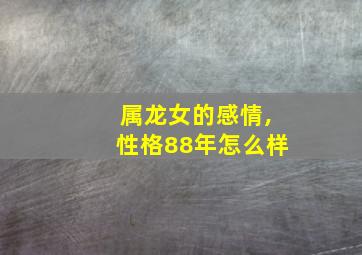 属龙女的感情,性格88年怎么样