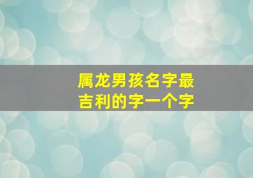 属龙男孩名字最吉利的字一个字