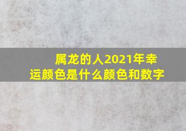 属龙的人2021年幸运颜色是什么颜色和数字