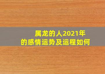 属龙的人2021年的感情运势及运程如何