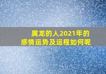 属龙的人2021年的感情运势及运程如何呢