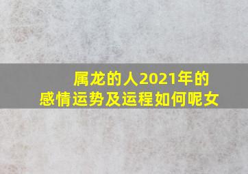 属龙的人2021年的感情运势及运程如何呢女