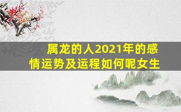 属龙的人2021年的感情运势及运程如何呢女生