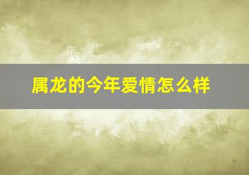 属龙的今年爱情怎么样