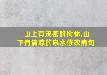 山上有茂密的树林,山下有清凉的泉水修改病句