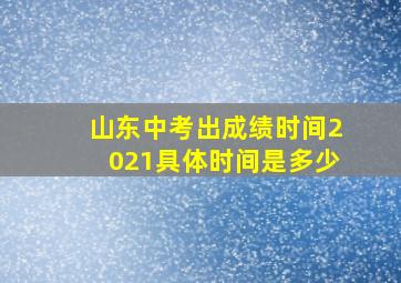 山东中考出成绩时间2021具体时间是多少