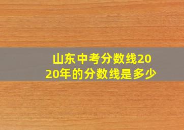 山东中考分数线2020年的分数线是多少