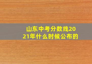 山东中考分数线2021年什么时候公布的