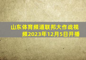 山东体育频道联邦大作战视频2023年12月5日开播