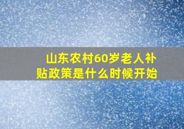 山东农村60岁老人补贴政策是什么时候开始