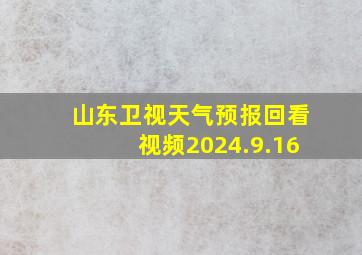 山东卫视天气预报回看视频2024.9.16