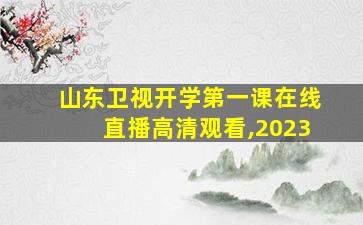 山东卫视开学第一课在线直播高清观看,2023