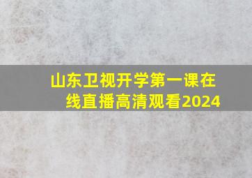 山东卫视开学第一课在线直播高清观看2024