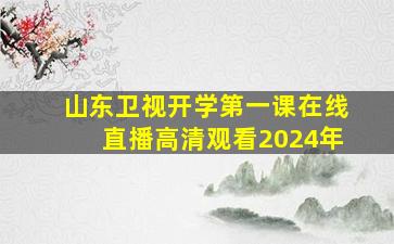 山东卫视开学第一课在线直播高清观看2024年