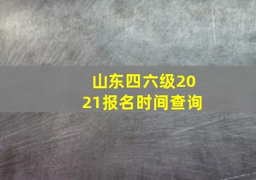 山东四六级2021报名时间查询