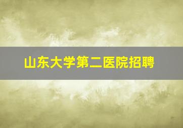 山东大学第二医院招聘