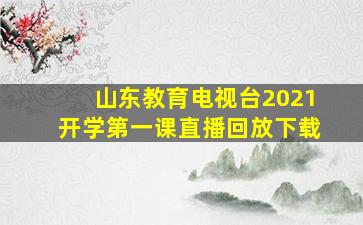 山东教育电视台2021开学第一课直播回放下载