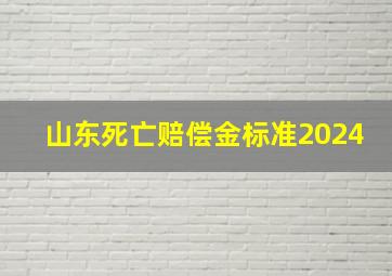 山东死亡赔偿金标准2024