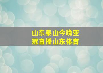 山东泰山今晚亚冠直播山东体育