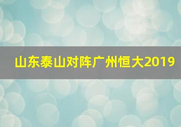 山东泰山对阵广州恒大2019