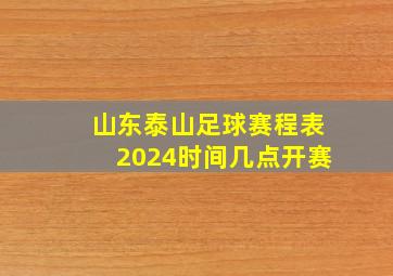 山东泰山足球赛程表2024时间几点开赛