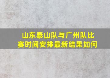 山东泰山队与广州队比赛时间安排最新结果如何