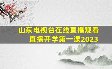 山东电视台在线直播观看直播开学第一课2023