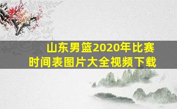 山东男篮2020年比赛时间表图片大全视频下载