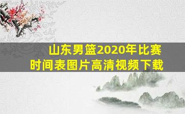 山东男篮2020年比赛时间表图片高清视频下载