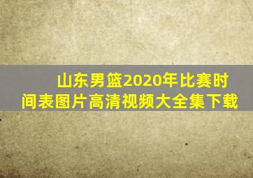 山东男篮2020年比赛时间表图片高清视频大全集下载