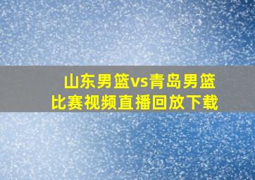 山东男篮vs青岛男篮比赛视频直播回放下载