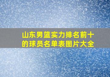 山东男篮实力排名前十的球员名单表图片大全