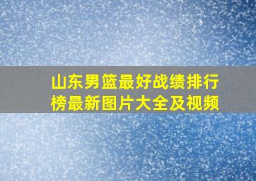 山东男篮最好战绩排行榜最新图片大全及视频