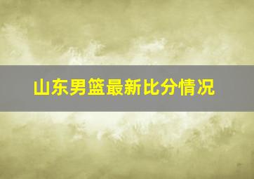 山东男篮最新比分情况