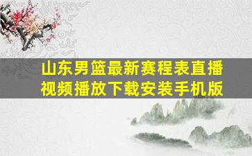 山东男篮最新赛程表直播视频播放下载安装手机版