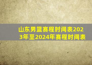 山东男篮赛程时间表2023年至2024年赛程时间表