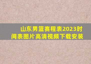 山东男篮赛程表2023时间表图片高清视频下载安装