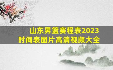 山东男篮赛程表2023时间表图片高清视频大全