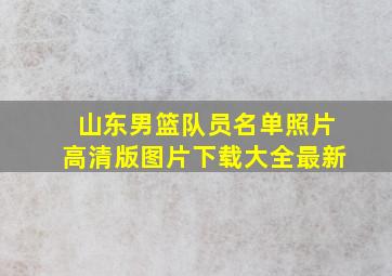 山东男篮队员名单照片高清版图片下载大全最新