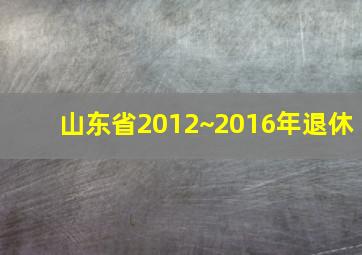 山东省2012~2016年退休