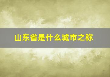 山东省是什么城市之称