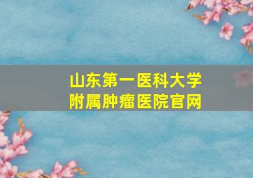 山东第一医科大学附属肿瘤医院官网