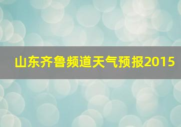 山东齐鲁频道天气预报2015