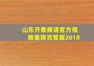 山东齐鲁频道官方视频集锦完整版2018