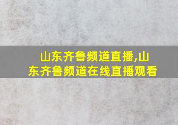 山东齐鲁频道直播,山东齐鲁频道在线直播观看