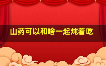 山药可以和啥一起炖着吃