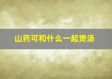 山药可和什么一起煲汤