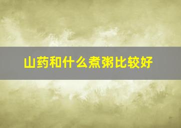 山药和什么煮粥比较好